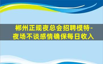 郴州正规夜总会招聘模特-夜场不谈感情确保每日收入
